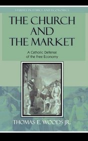 The Church and the Market : A Catholic Defense of the Free Economy (Studies in Ethics and Economics)