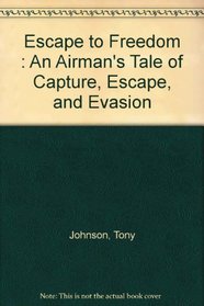 Escape to Freedom : An Airman's Tale of Capture, Escape, and Evasion