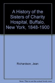 A History of the Sisters of Charity Hospital, Buffalo, New York, 1848-1900 (Roman Catholic Studies)