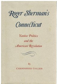 Roger Sherman's Connecticut: Yankee Politics and the American Revolution