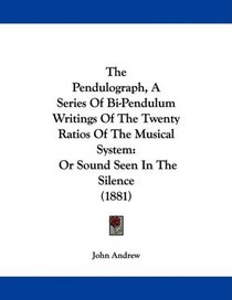 The Pendulograph, A Series Of Bi-Pendulum Writings Of The Twenty Ratios Of The Musical System: Or Sound Seen In The Silence (1881)