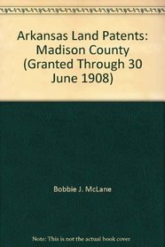 Arkansas Land Patents: Madison County (Granted Through 30 June 1908)
