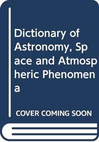 Dictionary of astronomy, space, and atmospheric phenomena