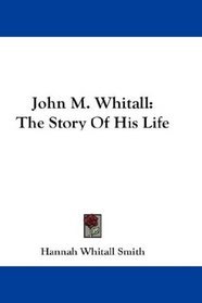 John M. Whitall: The Story Of His Life