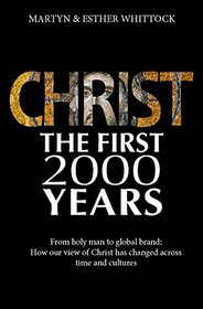 Christ: The First Two Thousand Years: From Holy Man to Global Brand: How Our View of Christ Has Changed Across Time and Cultures