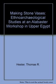 Making Stone Vases: Ethnoarchaeological Studies at an Alabaster Workshop in Upper Egypt (Monographic journals of the Near East. Occasional papers on the Near East)