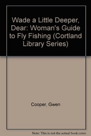 Wade a Little Deeper Dear: A Woman's Guide to Fly Fishing (Cortland Library Series)