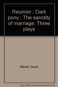 Reunion: Three Plays by David Mamet (Reunion, Dark Pony, The Sanctity of Marriage)