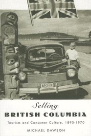 Selling British Columbia: Tourism And Consumer Culture 1890-1970