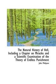 The Natural History of Hell, Including a Chapter on Miracles and a Scientific Examination of the The