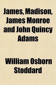 James, Madison, James Monroe and John Quincy Adams