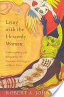 Lying With the Heavenly Woman: Understanding and Integrating the Feminine Archetypes in Men's Lives