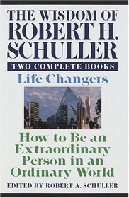 The Wisdom of Robert H. Schuller:  Life Changers / How to be an Extraordinary Person in an Ordinary World