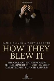 How They Blew It: The CEOs and Entrepreneurs Behind Some of the World's Most Catastrophic Business Failures