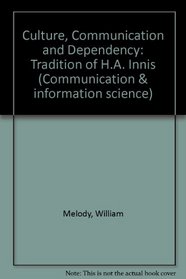 Culture, Communication, and Dependency: The Tradition of H.A. Innis (Communication and Information Science)