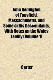 John Redington of Topsfield, Massachusetts, and Some of His Descendants, With Notes on the Wales Family (Volume 1)
