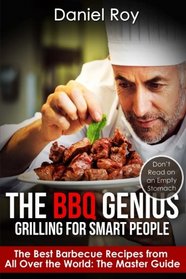 The BBQ Genius: Grilling for Smart People: The Best Barbecue Recipes from All Over the World: The Master Guide