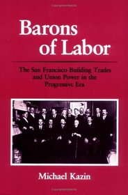 Barons of Labor: The San Francisco Building Trades and Union Power in the Progressive Era (Working Class in American History Series)