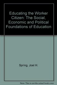 Educating the Worker Citizen: The Social, Economic and Political Foundations of Education