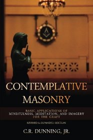 Contemplative Masonry: Basic Applications of Mindfulness, Meditation, and Imagery for the Craft (Revised & Expanded Edition)