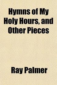 Hymns of My Holy Hours, and Other Pieces