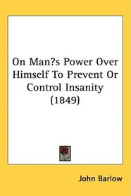 On Mans Power Over Himself To Prevent Or Control Insanity (1849)