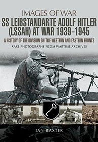 SS Leibstandarte Adolf Hitler (LAH) at War 1939 - 1945: A History of the Division on the Western and Eastern Fronts (Images of War)