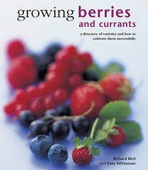 Growing Berries and Currants: A Directory of Varieties and How to Cultivate Them Successfully