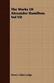 The Works Of Alexander Hamilton; Vol VII
