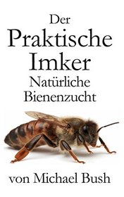 Der Praktische Imker, Natrliche Bienenzucht (German Edition)