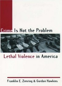 Crime Is Not the Problem: Lethal Violence in America (Studies in Crime and Public Policy)