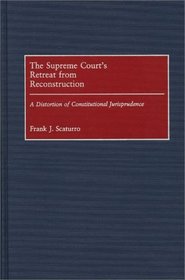The Supreme Court's Retreat from Reconstruction: A Distortion of Constitutional Jurisprudence (Contributions in Legal Studies)