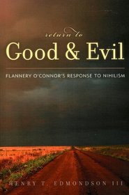 Return to Good and Evil : Flannery OConnors Response to Nihilism