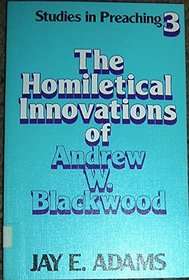 The Homiletical Innovations of Andrew W. Blackwood (Studies in Preaching; No. 3)