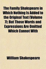 The Family Shakspeare in Which Nothing Is Added to the Original Text (Volume 7); But Those Words and Expressions Are Omitted Which Cannot With