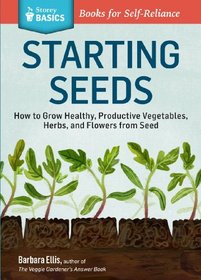 Starting Seeds: How to Grow Healthy, Productive Vegetables, Herbs, and Flowers from Seed. A Storey Basics Title