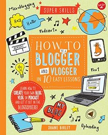 How to Be a Blogger and Vlogger in 10 Easy Lessons: Learn how to create your own blog, vlog, or podcast and get it out in the blogosphere! (Super Skills)