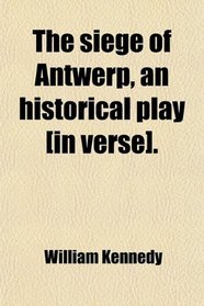 The siege of Antwerp, an historical play [in verse].
