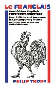 Le Franglais: Forbidden English, Forbidden American Law, Politics and Language in Contemporary France : A Study in Loan Words and National Identity