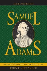 Samuel Adams: America's Revolutionary Politician (American Profiles (Lanham, MP.).)
