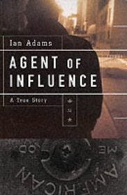 Agent of Influence: A True Story
