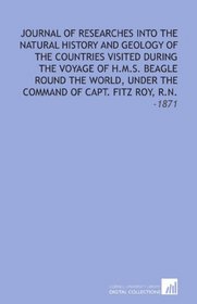 Journal of Researches Into the Natural History and Geology of the Countries Visited During the Voyage of H.M.S. Beagle Round the World, Under the Command of Capt. Fitz Roy, R.N.: -1871