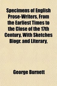 Specimens of English Prose-Writers, From the Earliest Times to the Close of the 17th Century, With Sketches Biogr. and Literary,