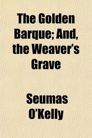 The Golden Barque; And, the Weaver's Grave