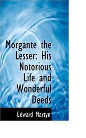 Morgante the Lesser: His Notorious Life and Wonderful Deeds