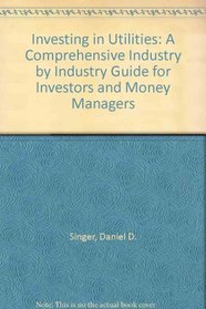 Investing in Utilities: A Comprehensive, Industry-By-Industry Guide for Investors and Money Managers
