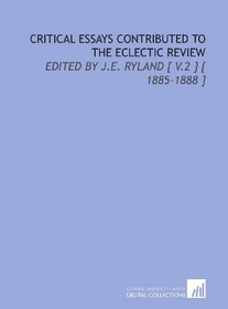 Critical Essays Contributed to the Eclectic Review: Edited by J.E. Ryland [ V.2 ] [ 1885-1888 ]