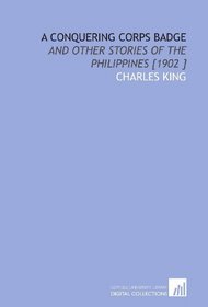 A Conquering Corps Badge: And Other Stories of the Philippines [1902 ]