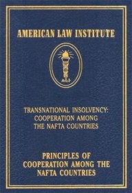 Principles of Cooperation Among the NAFTA Countries: Transnational Insolvency: Cooperation Among the NAFTA Countries (American Law Institute)