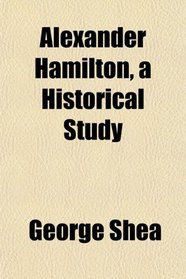 Alexander Hamilton, a Historical Study
